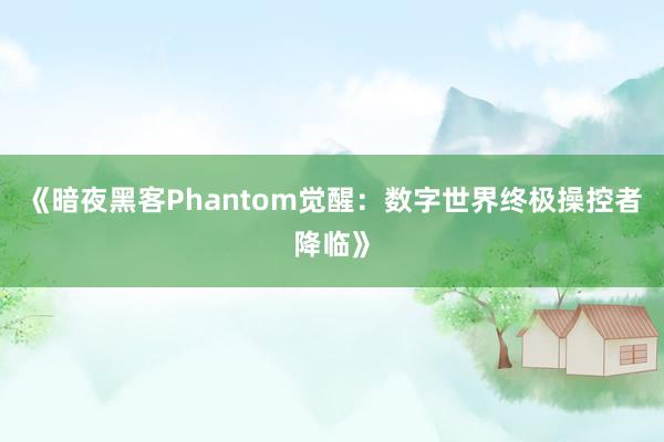 《暗夜黑客Phantom觉醒：数字世界终极操控者降临》