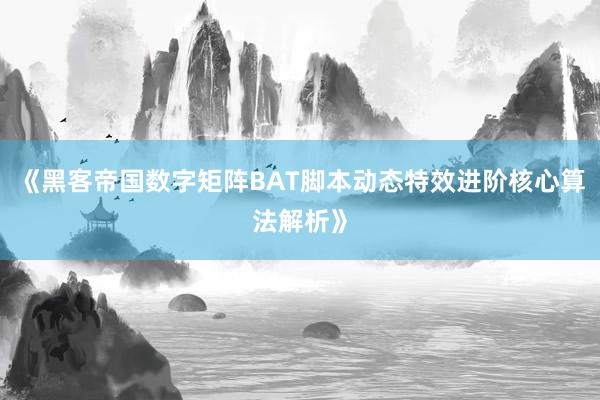 《黑客帝国数字矩阵BAT脚本动态特效进阶核心算法解析》