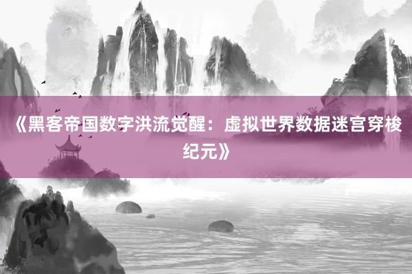 《黑客帝国数字洪流觉醒：虚拟世界数据迷宫穿梭纪元》