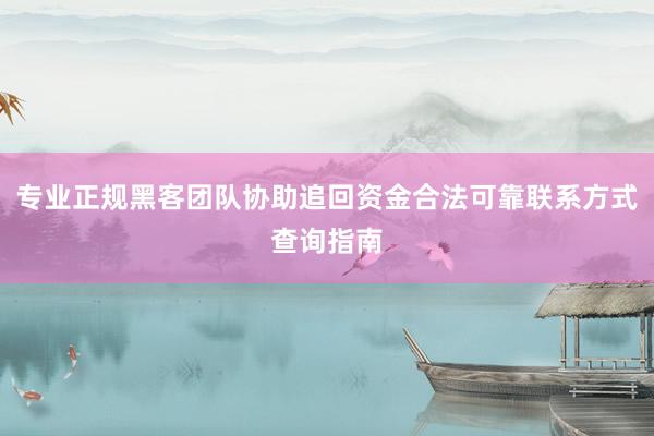 专业正规黑客团队协助追回资金合法可靠联系方式查询指南