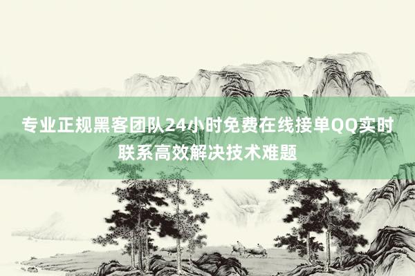 专业正规黑客团队24小时免费在线接单QQ实时联系高效解决技术难题