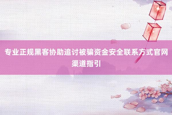 专业正规黑客协助追讨被骗资金安全联系方式官网渠道指引