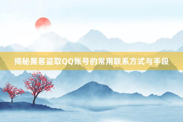 揭秘黑客盗取QQ账号的常用联系方式与手段