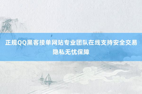 正规QQ黑客接单网站专业团队在线支持安全交易隐私无忧保障