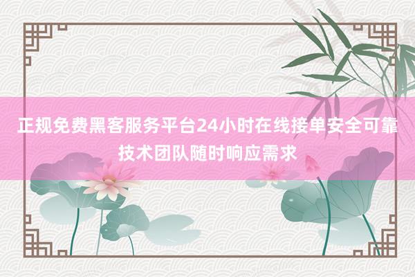 正规免费黑客服务平台24小时在线接单安全可靠技术团队随时响应需求