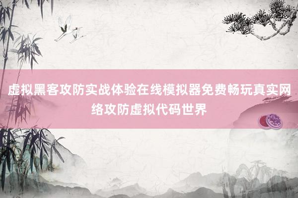 虚拟黑客攻防实战体验在线模拟器免费畅玩真实网络攻防虚拟代码世界
