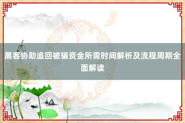 黑客协助追回被骗资金所需时间解析及流程周期全面解读