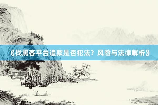 《找黑客平台追款是否犯法？风险与法律解析》